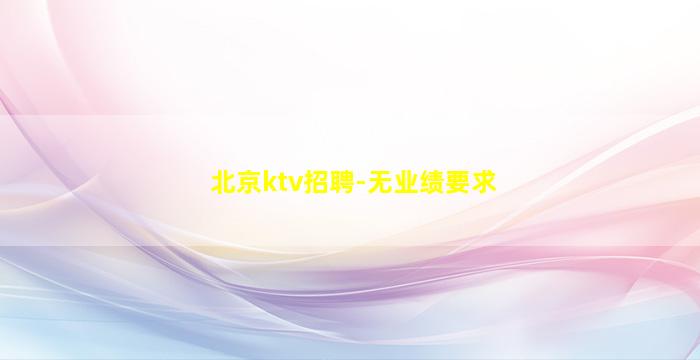 北京ktv招聘-无业绩要求
